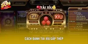 Cách Đánh Tài Xỉu Gấp Thép Hiệu Quả Tại Nhà Cái Sunwin